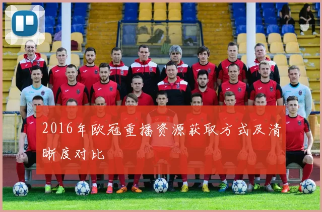 2016年欧冠重播资源获取方式及清晰度对比