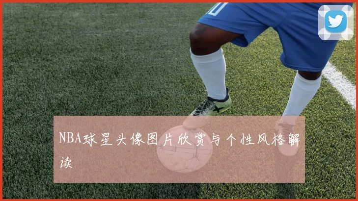 NBA球星头像图片欣赏与个性风格解读