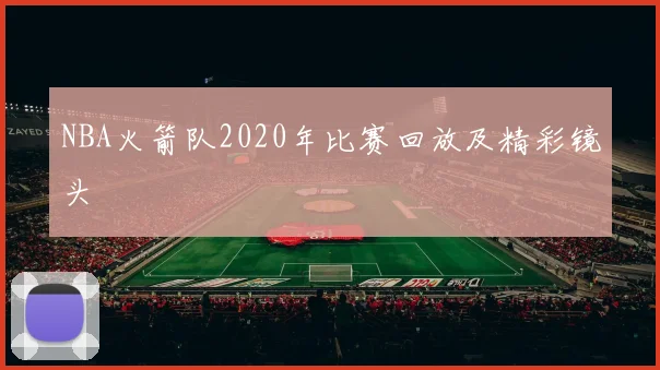 NBA火箭队2020年比赛回放及精彩镜头