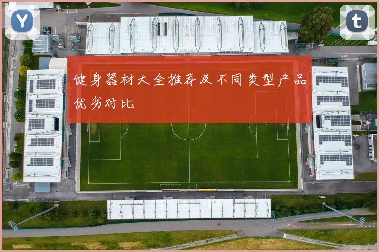 健身器材大全推荐及不同类型产品优劣对比