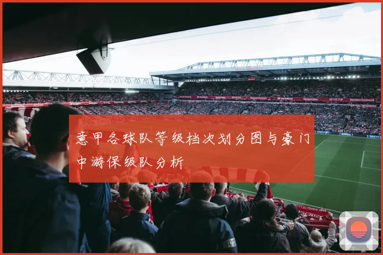 意甲各球队等级档次划分图与豪门中游保级队分析