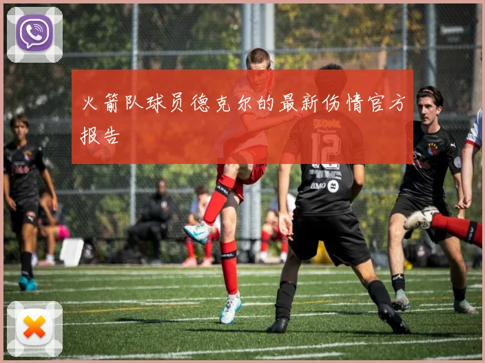 火箭队球员德克尔的最新伤情官方报告