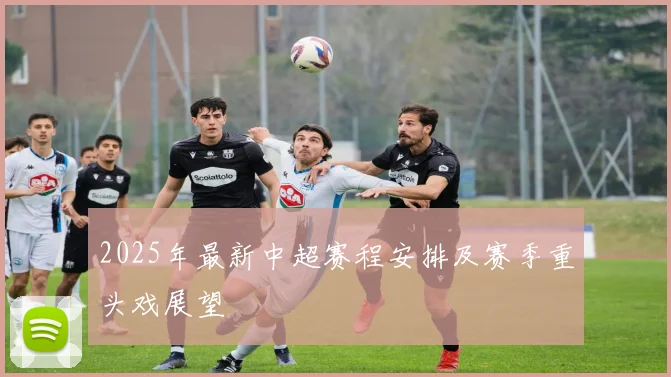 2025年最新中超赛程安排及赛季重头戏展望
