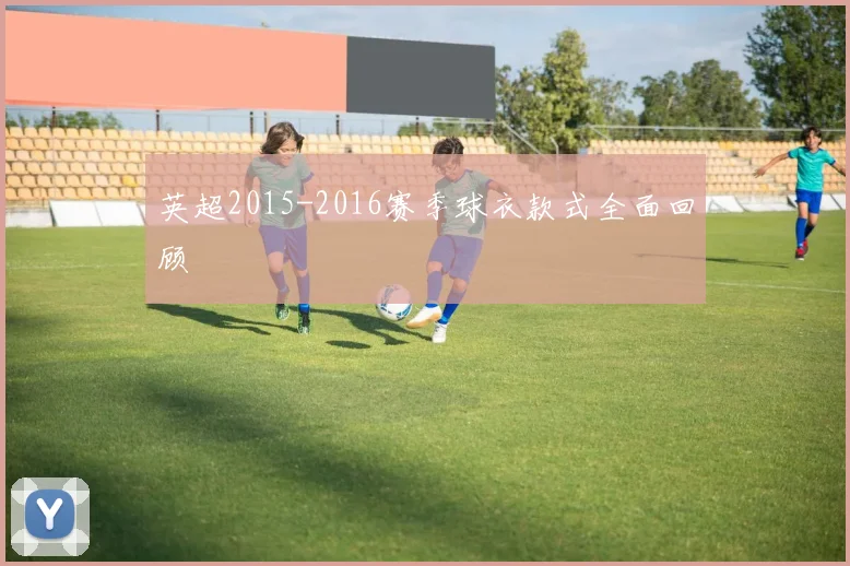 英超2015-2016赛季球衣款式全面回顾