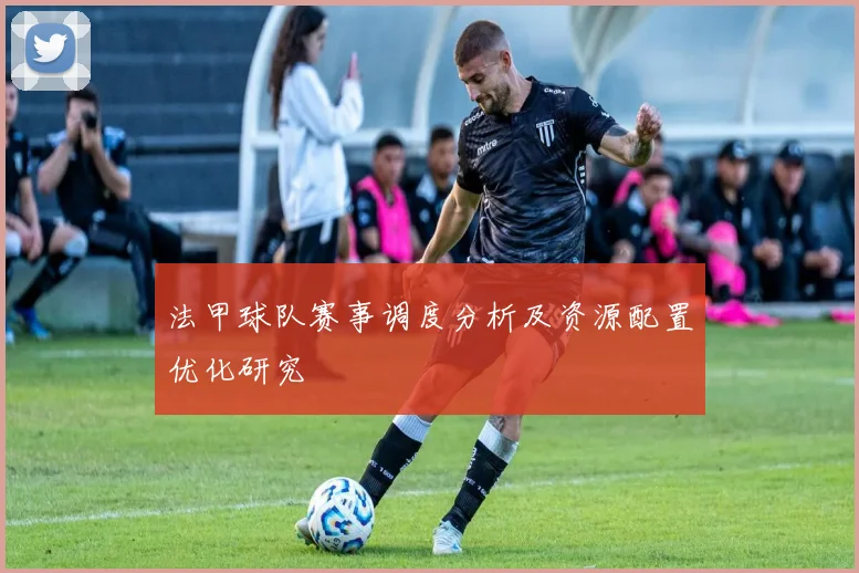 法甲球队赛事调度分析及资源配置优化研究