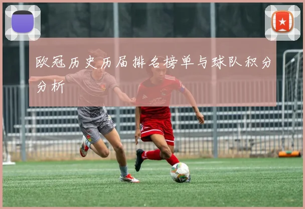 欧冠历史历届排名榜单与球队积分分析