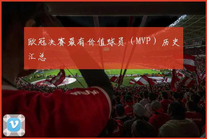 欧冠决赛最有价值球员（MVP）历史汇总