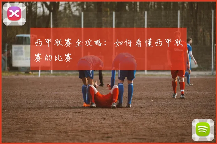 西甲联赛全攻略：如何看懂西甲联赛的比赛