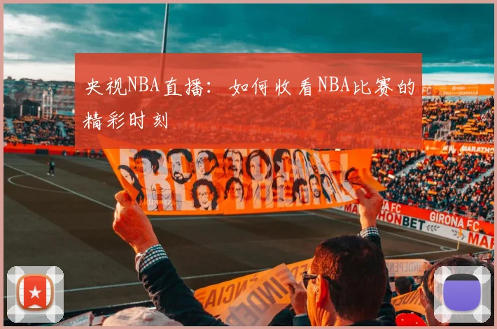 央视NBA直播:如何收看NBA比赛的精彩时刻