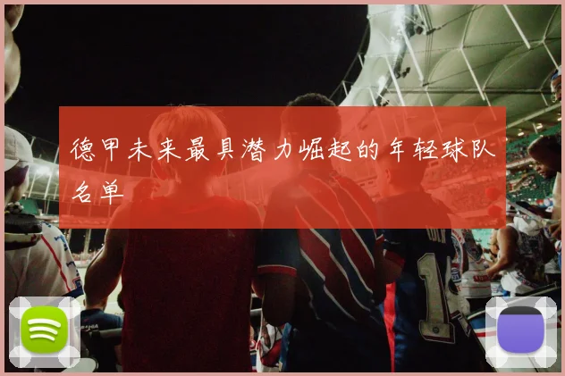 德甲未来最具潜力崛起的年轻球队名单