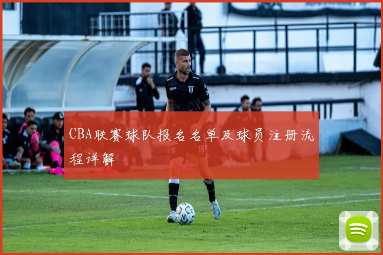 CBA联赛球队报名名单及球员注册流程详解